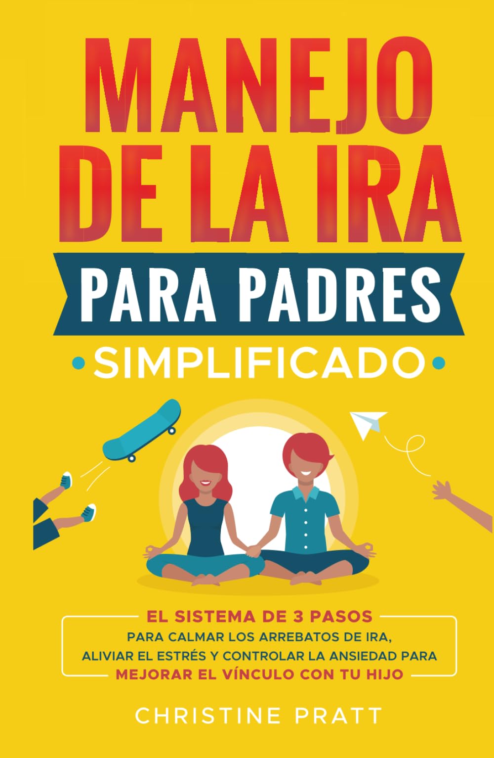 Manejo de la ira para padres simplificado: El sistema de 3 pasos para calmar los arrebatos de ira, aliviar el estrés y controlar la ansiedad para mejorar la comunicación y el vínculo con tu hijo