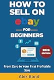 How to Sell on eBay for Beginners: The Complete Step-by-Step Guide to Listing, Pricing, Shipping, and Building a Profitable Online Business from Zero