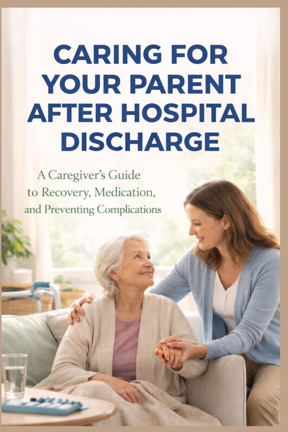CARING FOR YOUR PARENT AFTER HOSPITAL DISCHARGE: A Caregiver’s Guide to Recovery, Medication, and Preventing Complications (SeniorEase Essential Guides)