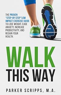 Walk This Way: The Proven "Step-By-Step" Low Impact Exercise Guide to Lose Weight, Ease Anxiety, Increase Productivity and Regain Your Health