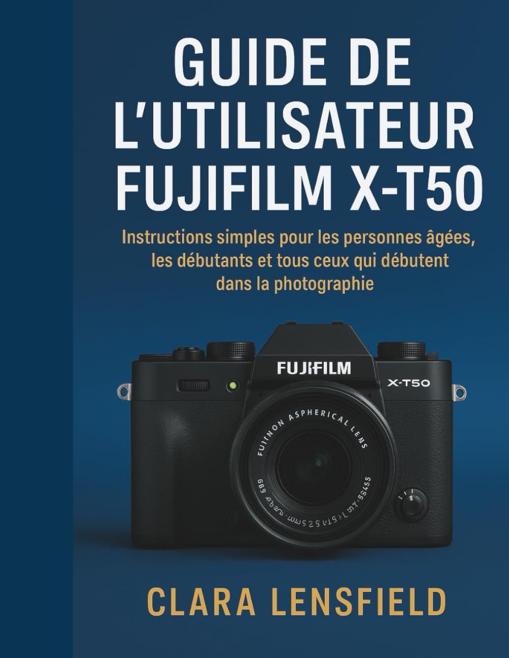 Guide de l'utilisateur Fujifilm X-T50: Instructions simples pour les personnes âgées, les débutants et tous ceux qui débutent dans la photographie
