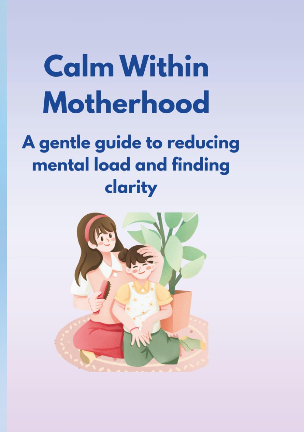 Calm Within Motherhood: A gentle guide to reducing mental load and finding clarity
