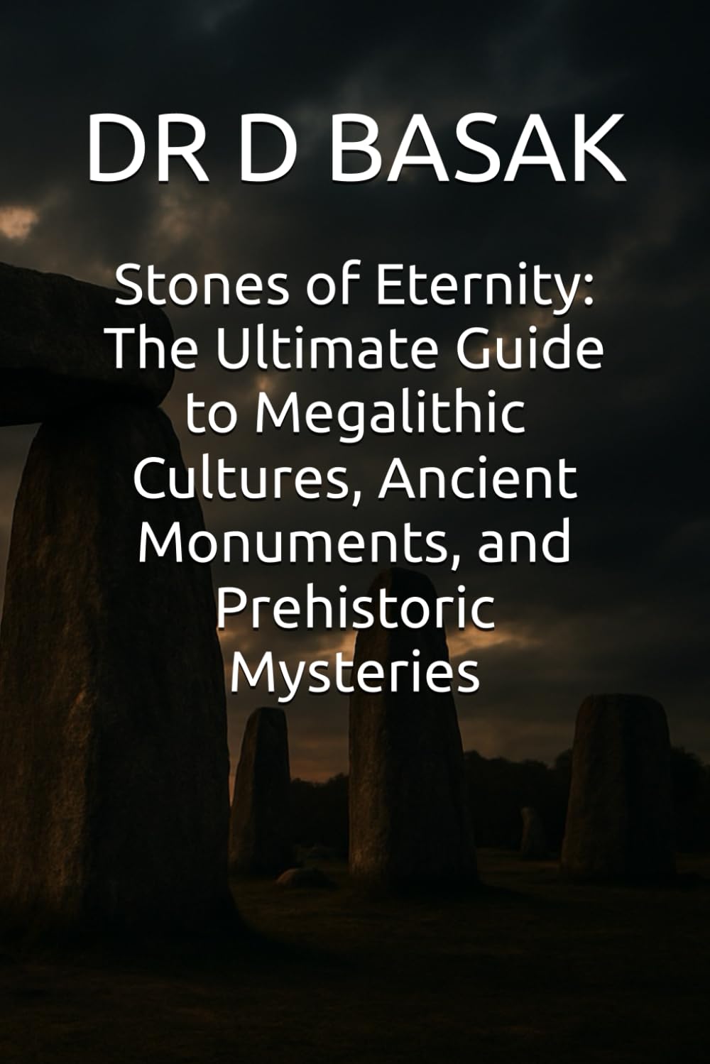 Stones of Eternity: The Ultimate Guide to Megalithic Cultures, Ancient Monuments, and Prehistoric Mysteries