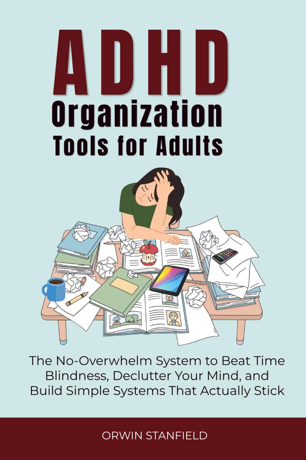ADHD Organization Tools for Adults: The No-Overwhelm System to Beat Time Blindness, Declutter Your Mind, and Build Simple Systems That Actually Stick (The ADHD Guide Series)