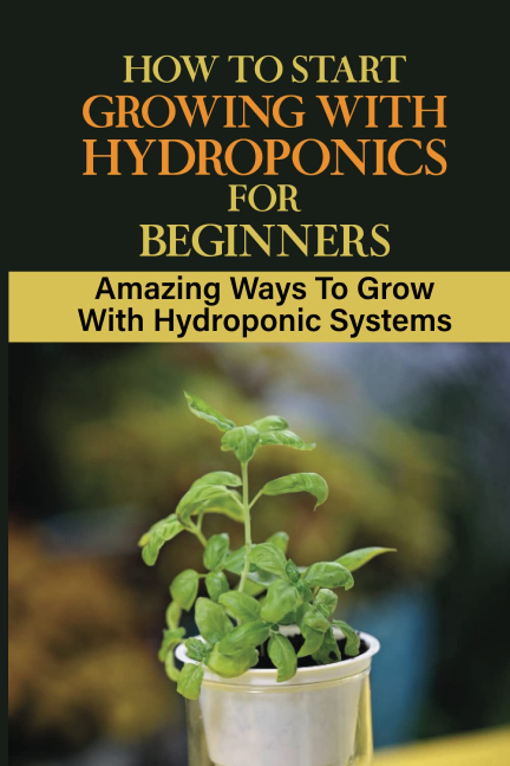 How To Start Growing With Hydroponics For Beginners: Amazing Ways To Grow With Hydroponic Systems: Hydroponic Grow System Diy