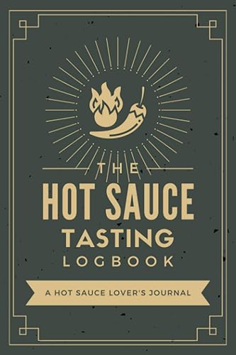 The Hot Sauce Tasting Logbook: A Hot Sauce Lover's Journal to Document Taste Notes and Rate &amp; Review Spicy Sauces | A Personal Tracker Notebook for Hot Sauce Makers, Enthusiasts &amp; Sommeliers