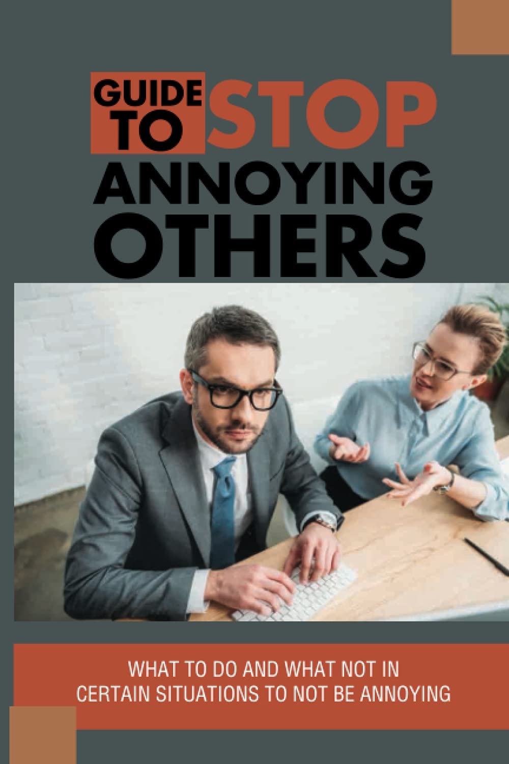 Guide To Stop Annoying Others: What To Do And What Not In Certain Situations To Not Be Annoying: The Example Stories Of Annoying Behaviors