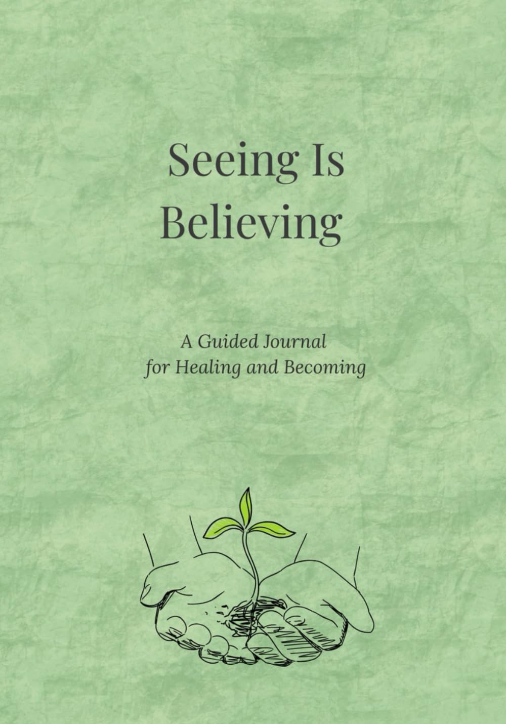 Seeing Is Believing: A Guided Journal for Healing and Becoming