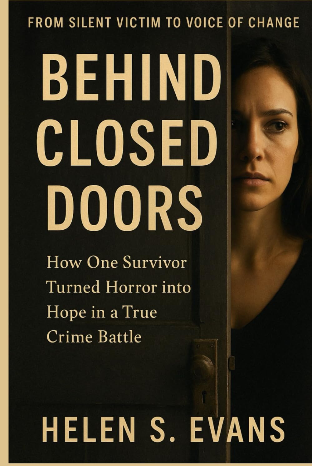 BEHIND CLOSED DOORS: From Silent Victim to Voice of Change: How One Survivor Turned Horror into Hope in a True Crime Battle