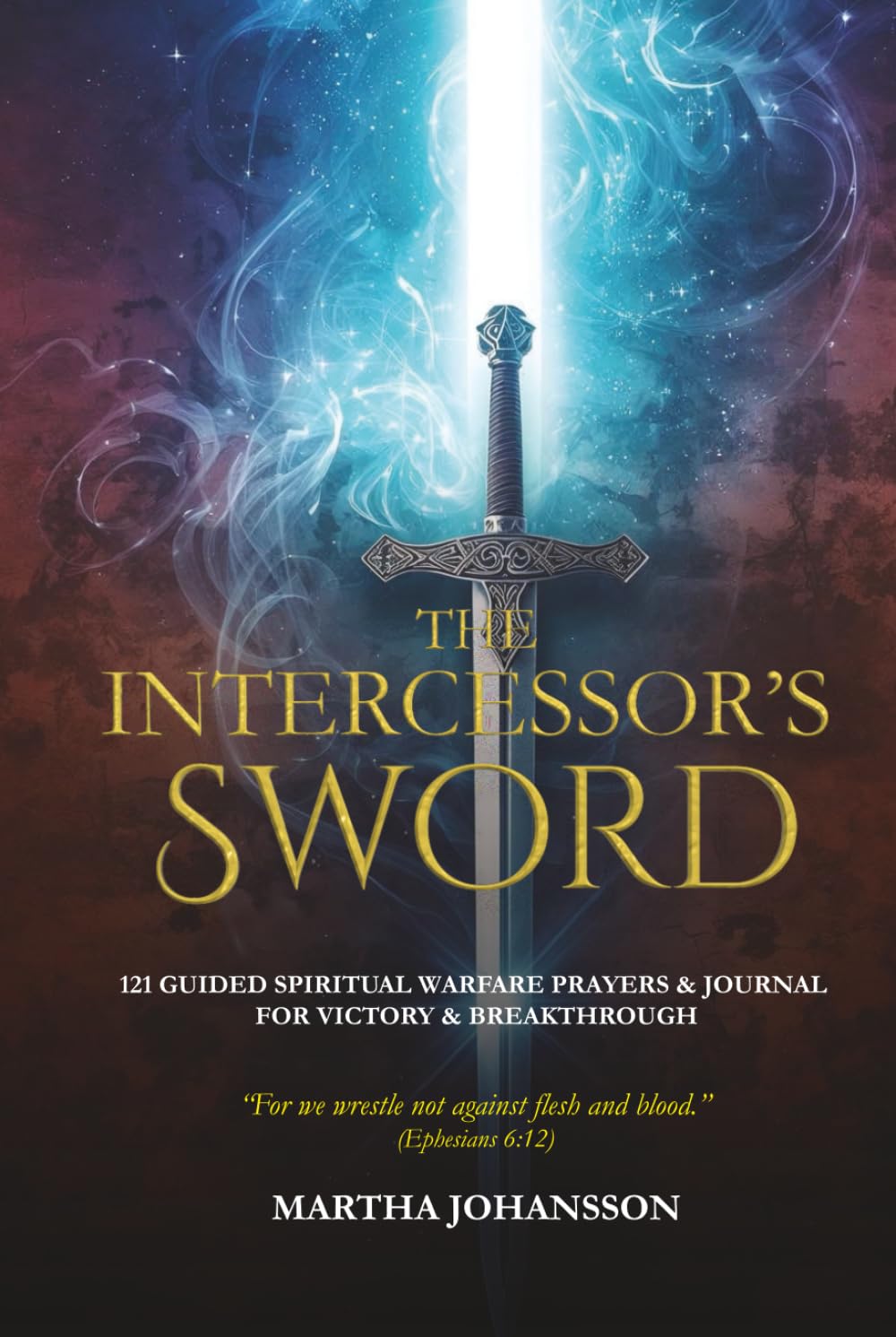 The Intercessor’s Sword: 121 Guided Spiritual Warfare Prayers & Journal for Victory and Breakthrough