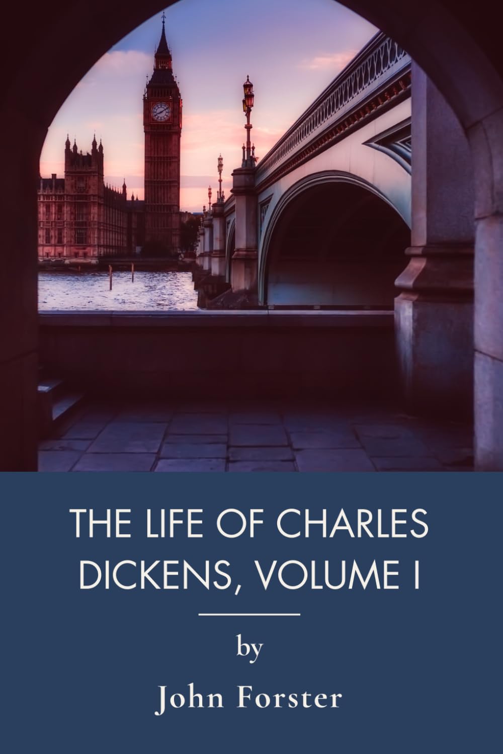 The Life of Charles Dickens, Volume I: His Childhood, Struggles, and First Great Triumphs (Annotated)
