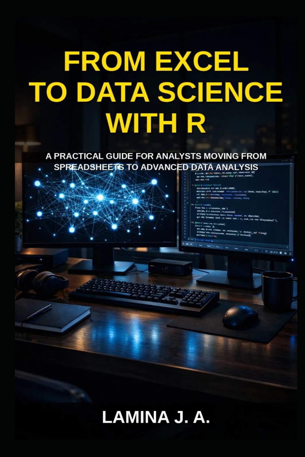 FROM EXCEL TO DATA SCIENCE WITH R: A PRACTICAL GUIDE FOR ANALYSTS MOVING FROM SPREADSHEETS TO ADVANCED DATA ANALYSIS (THE APPLIED DATA SCIENCE WITH R SERIES)