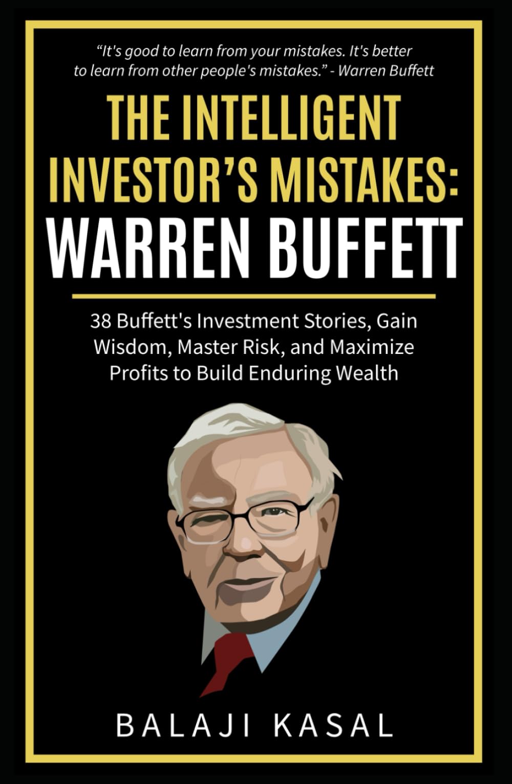 The Intelligent Investor's Mistakes: Warren Buffett: 38 Buffett’s Investment Stories, Gain Wisdom, Master Risk and Maximize Profits to Build Enduring Wealth