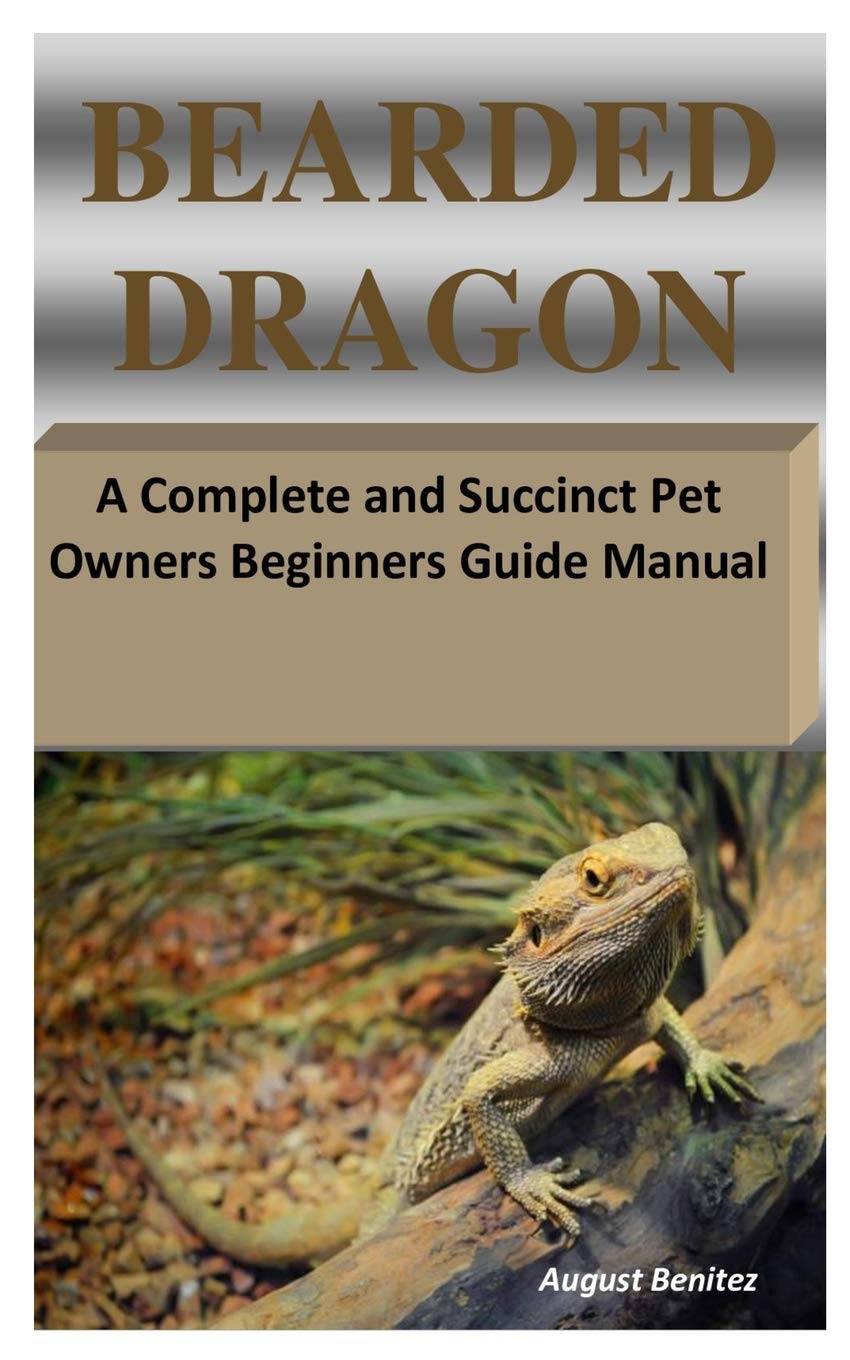 BEARDED DRAGON: A Complete and Succinct Pet Owners Beginners Guide Manual