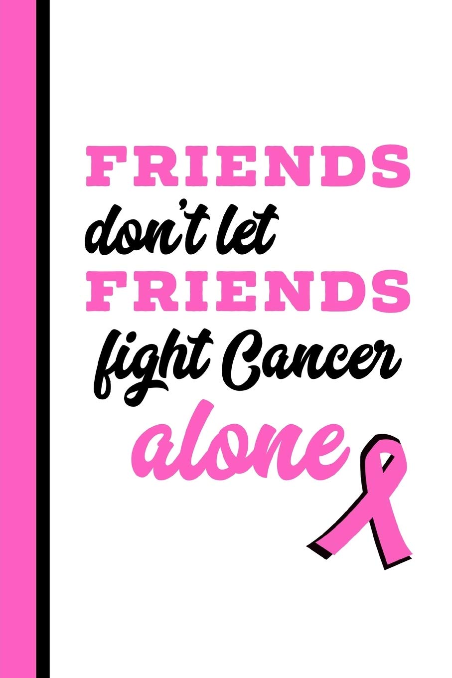 Friends Don’t Let Friends Fight Cancer Alone: Breast Cancer Journal, Breast Cancer Awareness Gift, Blank Lined Notebook For Women To Write In