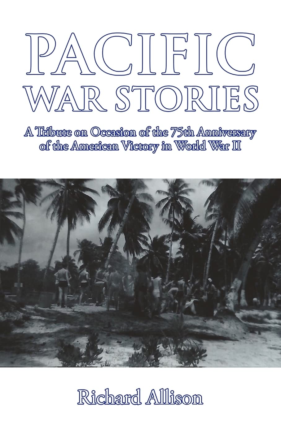 Pacific War Stories: A Tribute on Occasion of the 75th Anniversary of the American Victory in World War II