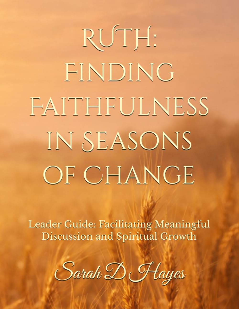 RUTH: Finding Faithfulness in Seasons of Change: Leader Guide: Facilitating Meaningful Discussion and Spiritual Growth