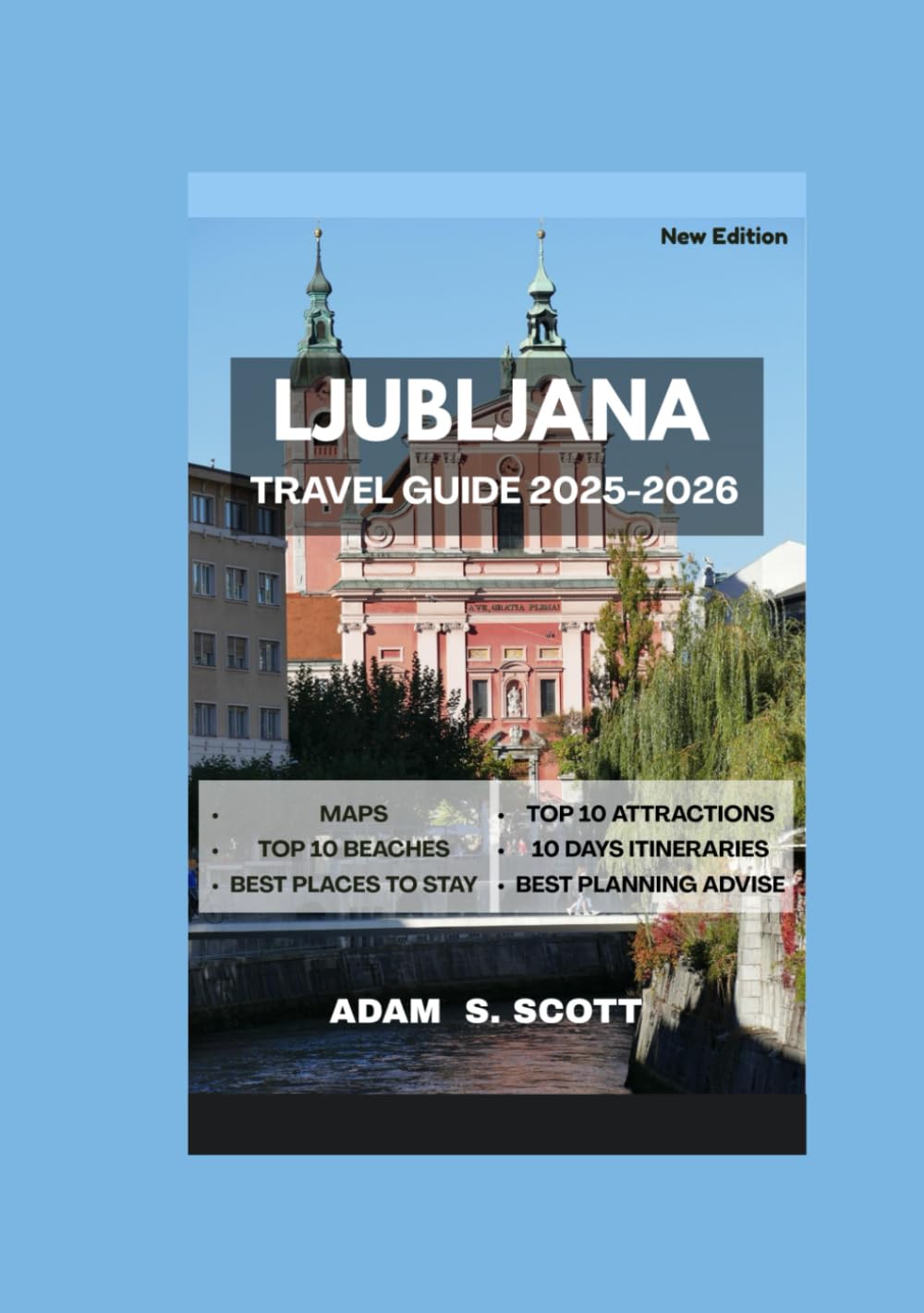 LJUBLJANA TRAVEL GUIDE 2025-2026: Discover the heart of Slovenia’s capital through detailed maps, curated itineraries, hidden gems, top attractions, ... and insider tips. (Adams local travel tips)