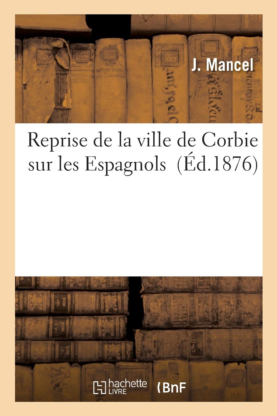 Reprise de la Ville de Corbie Sur Les Espagnols En 16.., d'Après Des Documents Inédits Publiés
