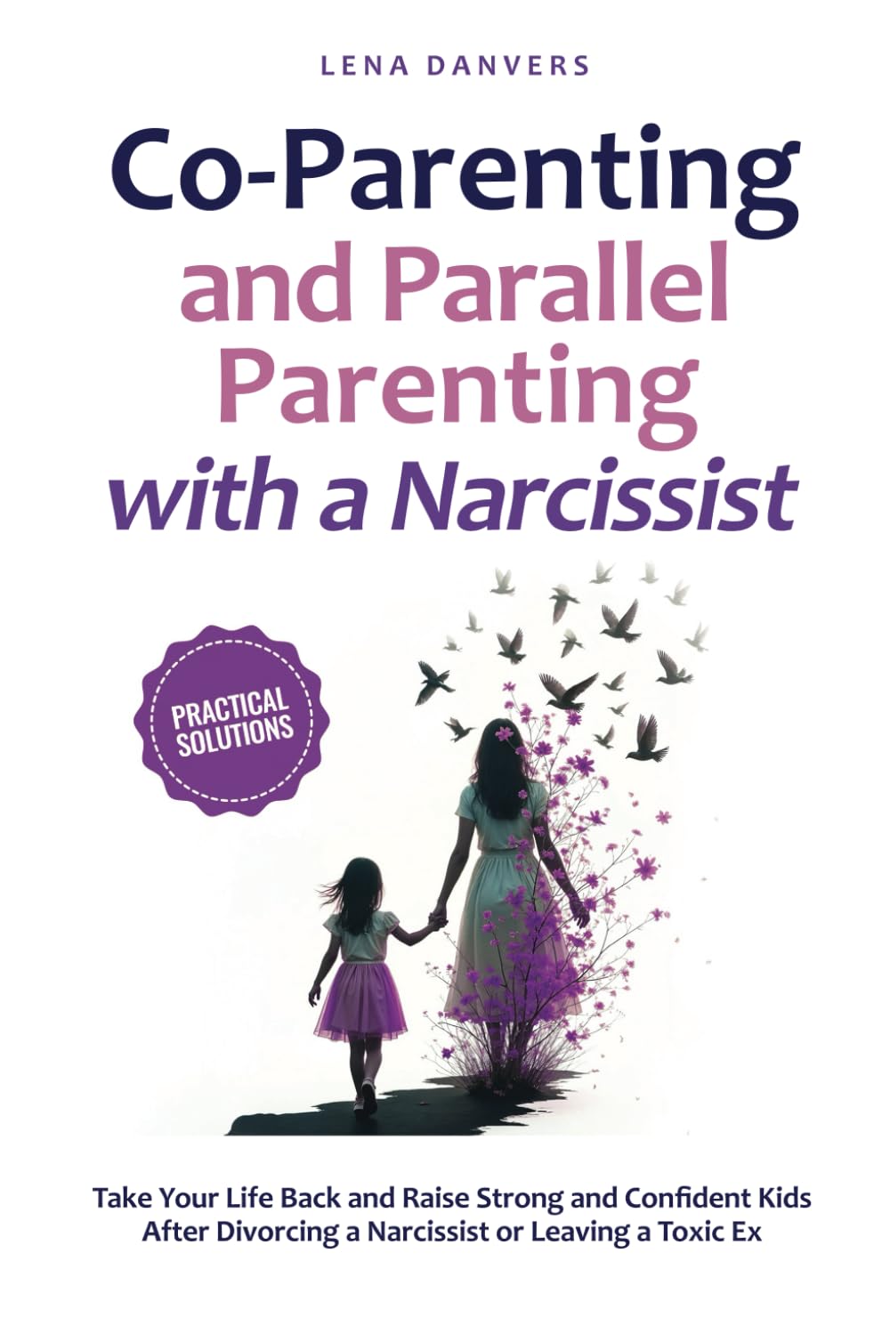 Co-Parenting and Parallel Parenting with a Narcissist - Practical Solutions: Take Your Life Back and Raise Strong and Confident Kids After Divorcing a Narcissist or Leaving a Toxic Ex