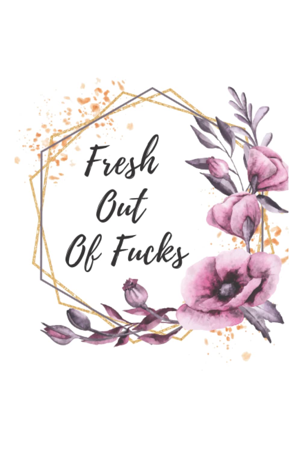 Fresh Out Of Fucks: Floral Lined Journal Notebook for Writing Funny Sayings Sarcastic Quotes Sassy Gift for Women Adult Humor Rude Gag Gifts for Friends