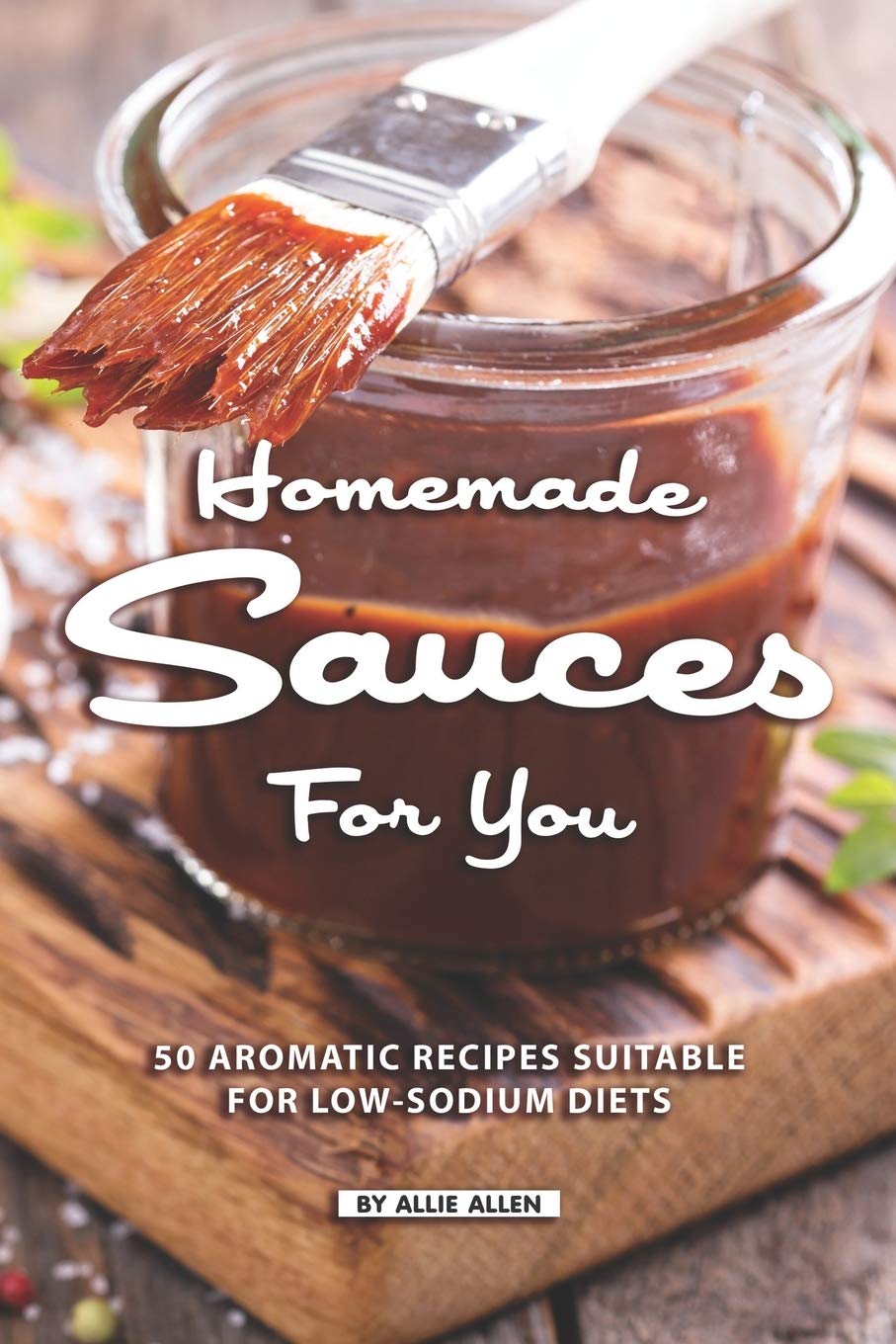 Independently Published Homemade Sauces for You: 50 Aromatic Recipes Suitable for Low-Sodium Diets