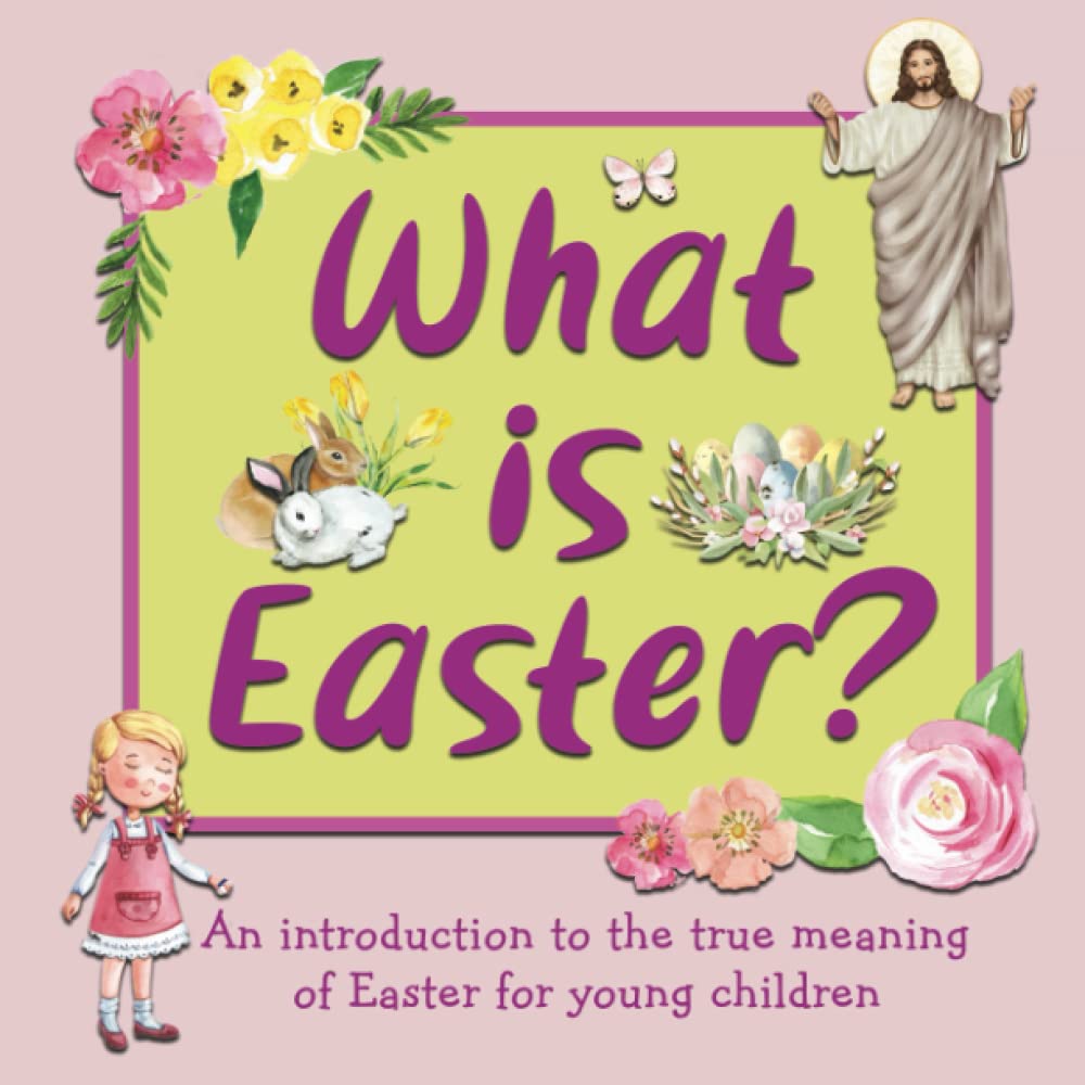 What Is Easter?: An Introduction to the True Meaning of Easter for Young Children