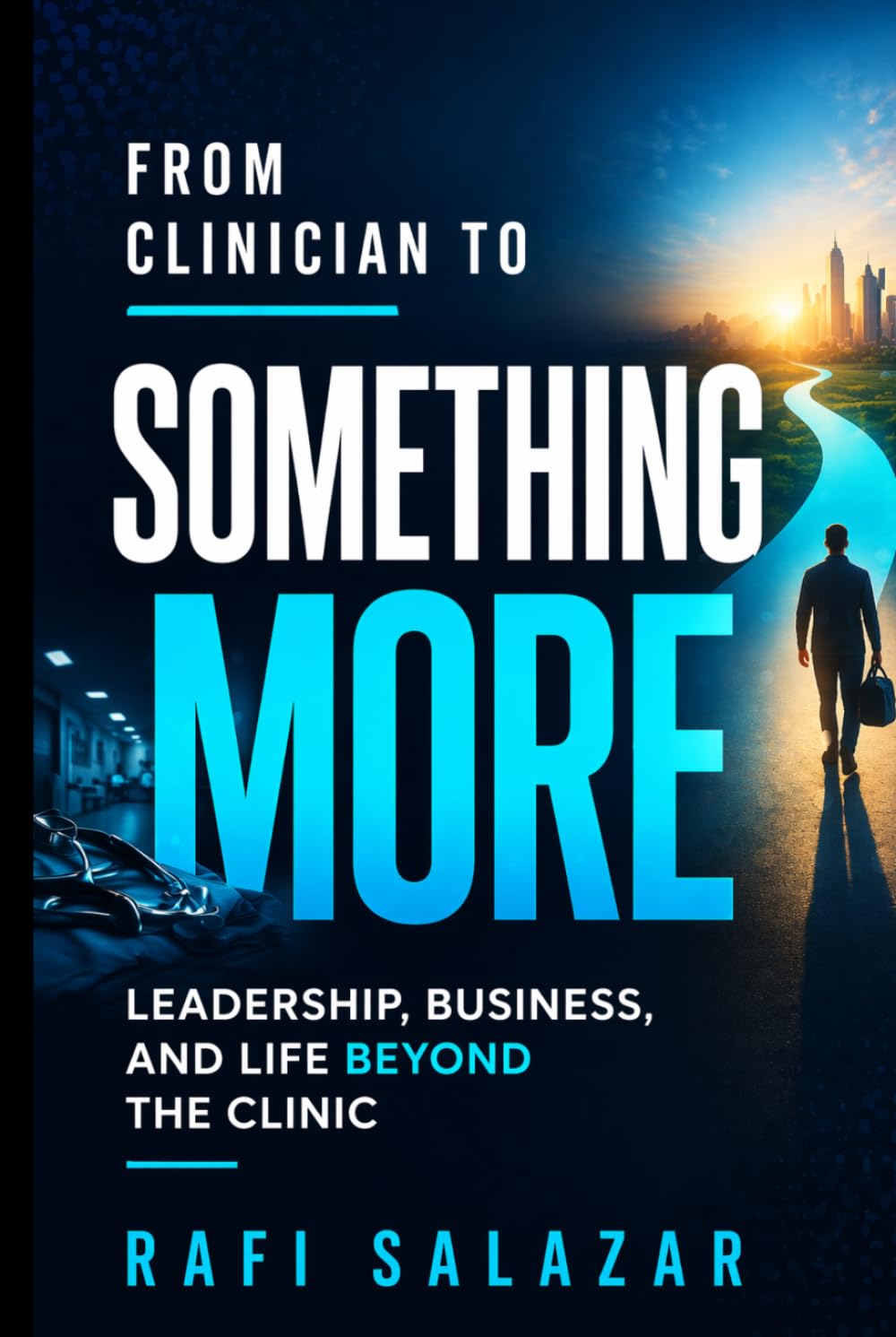 From Clinician to Something More: A Healthcare Professional's Guide to Leadership, Consulting, and Life Beyond the Clinic
