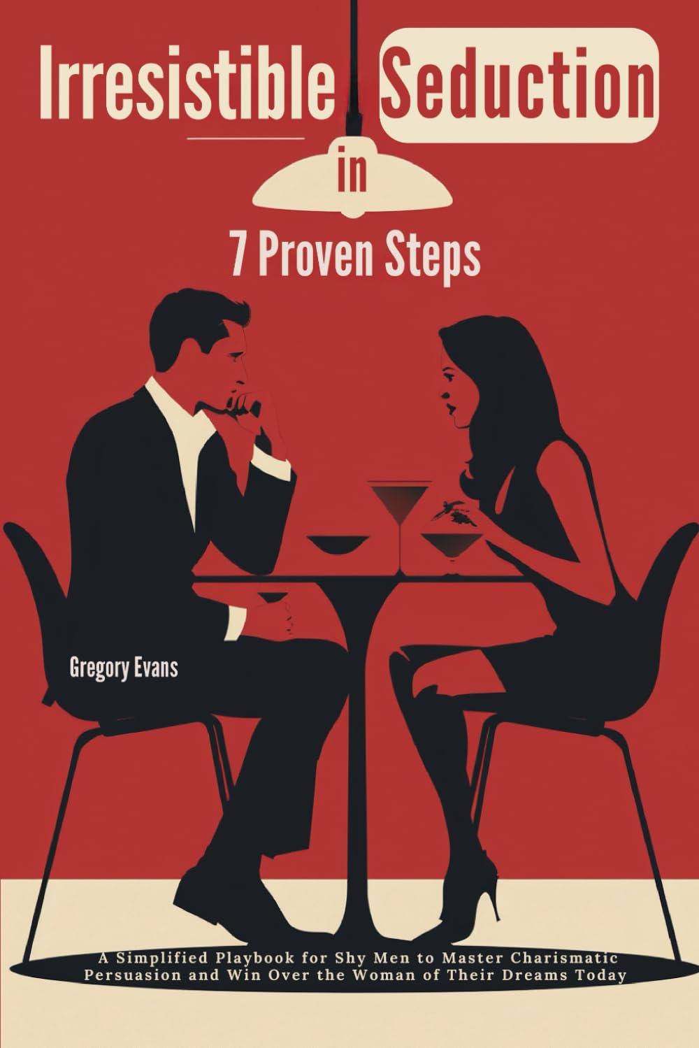 Irresistible Seduction in 7 Proven Steps: A Simplified Playbook for Shy Men to Master Charismatic Persuasion and Win Over the Woman of Their Dreams Today
