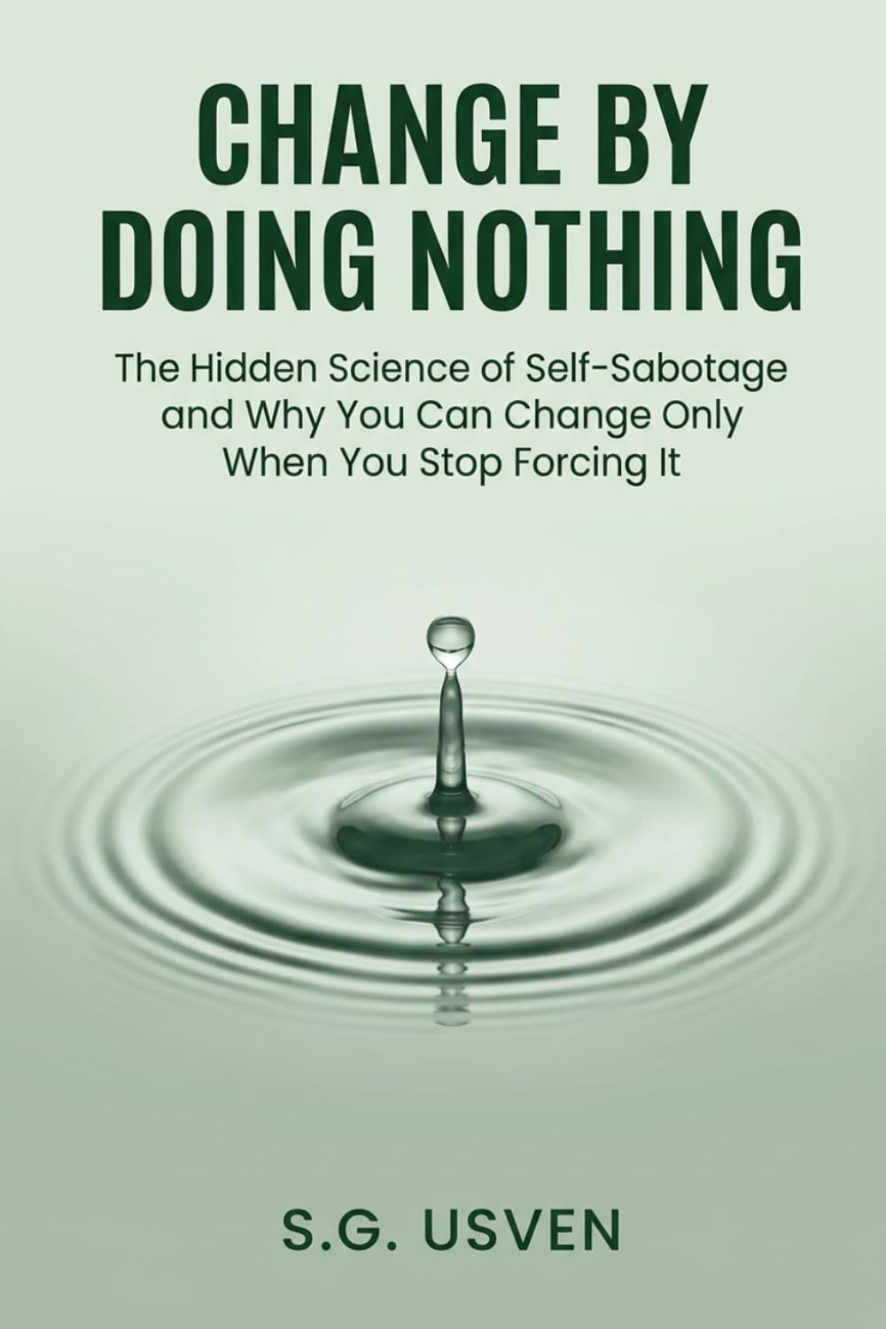Change by Doing Nothing: The Hidden Science of Self-Sabotage and Why You Can Change Only When You Stop Forcing It