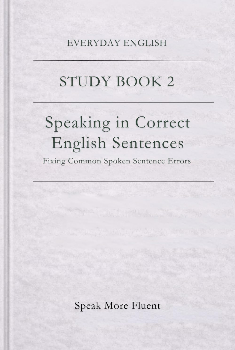 Everyday English: Speaking in Correct English Sentences: Fixing Common Spoken Sentence Errors (Everyday English – Study Book Series)