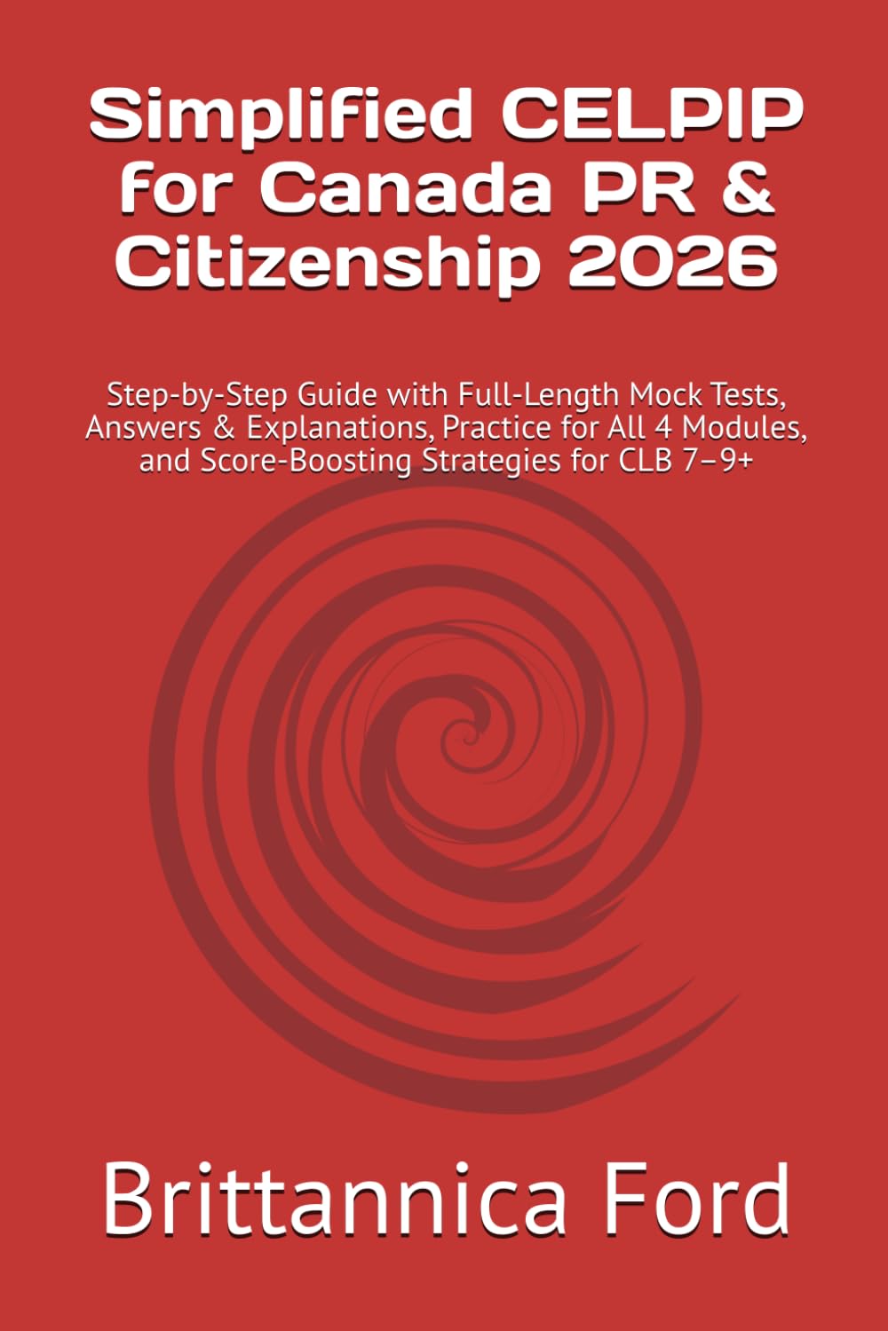 Simplified CELPIP for Canada PR & Citizenship 2026: Step-by-Step Guide with Full-Length Mock Tests, Answers & Explanations, Practice for All 4 Modules, and Score-Boosting Strategies for CLB 7–9+