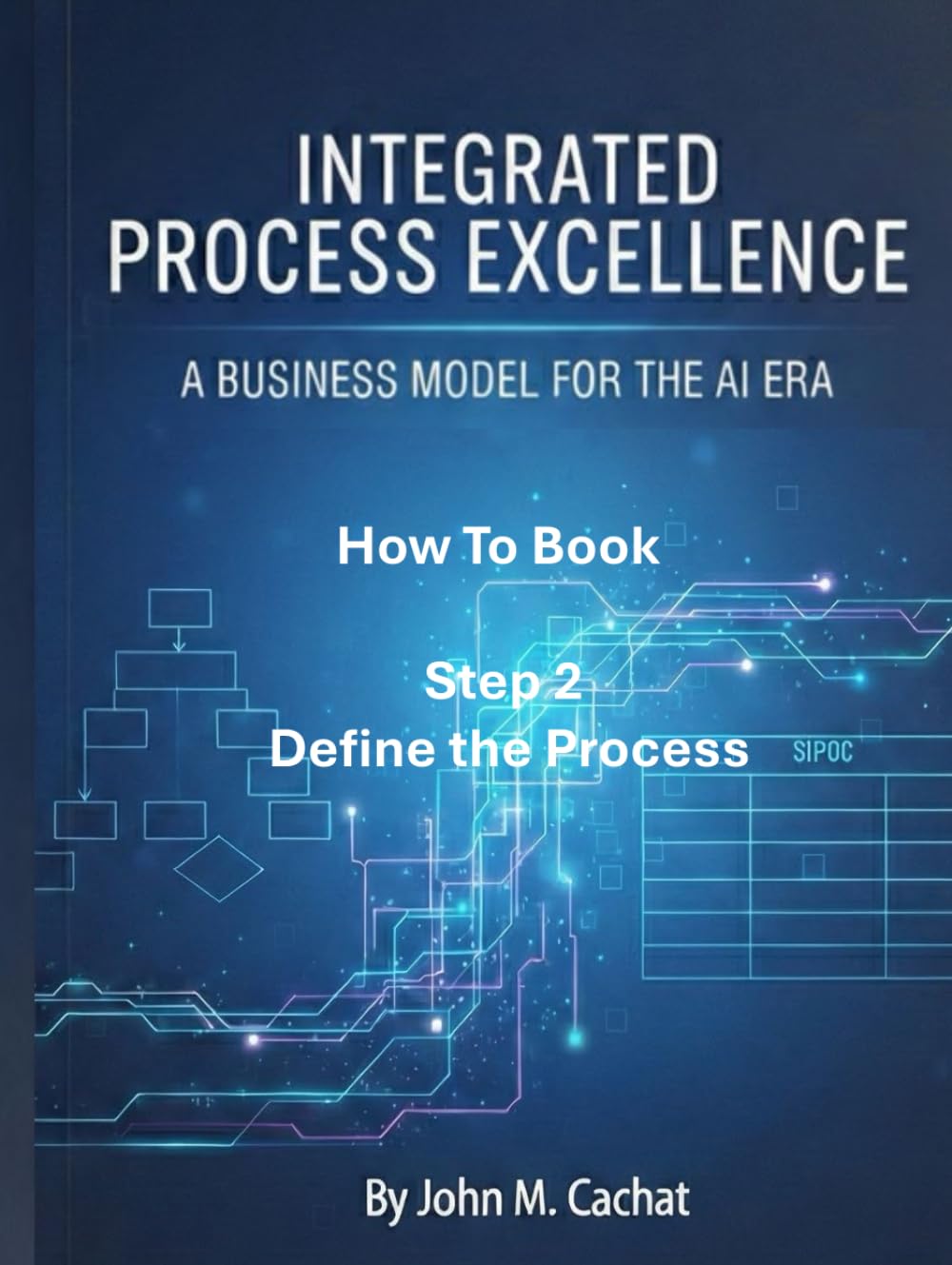 IPE How to Book - Step 2: Define the Process: Process Infrastructure Deployment For the AI Era (Integrated Process Excellence℠ (IPE))