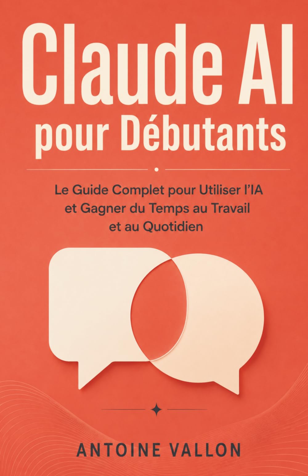 Claude AI pour Débutants: Le Guide Complet pour Utiliser l'IA et Gagner du Temps au Travail et au Quotidien