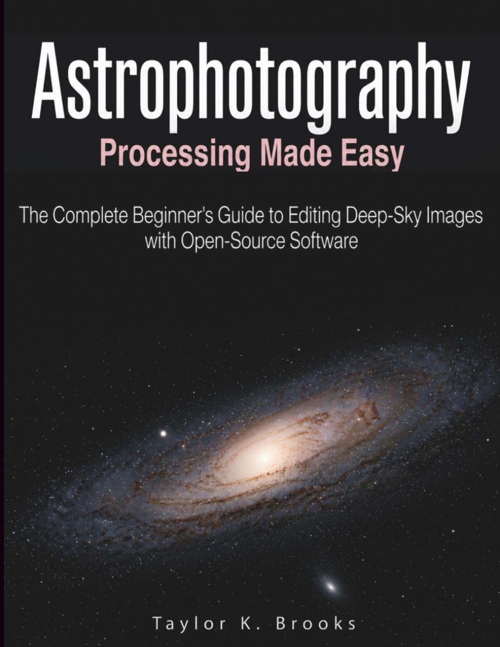 ASTROPHOTOGRAPHY PROCESSING MADE EASY: The Complete Beginner's Guide to Editing Deep-Sky Images with Open-Source Software (Telescope Guides for Stargazing (Astrophotography))