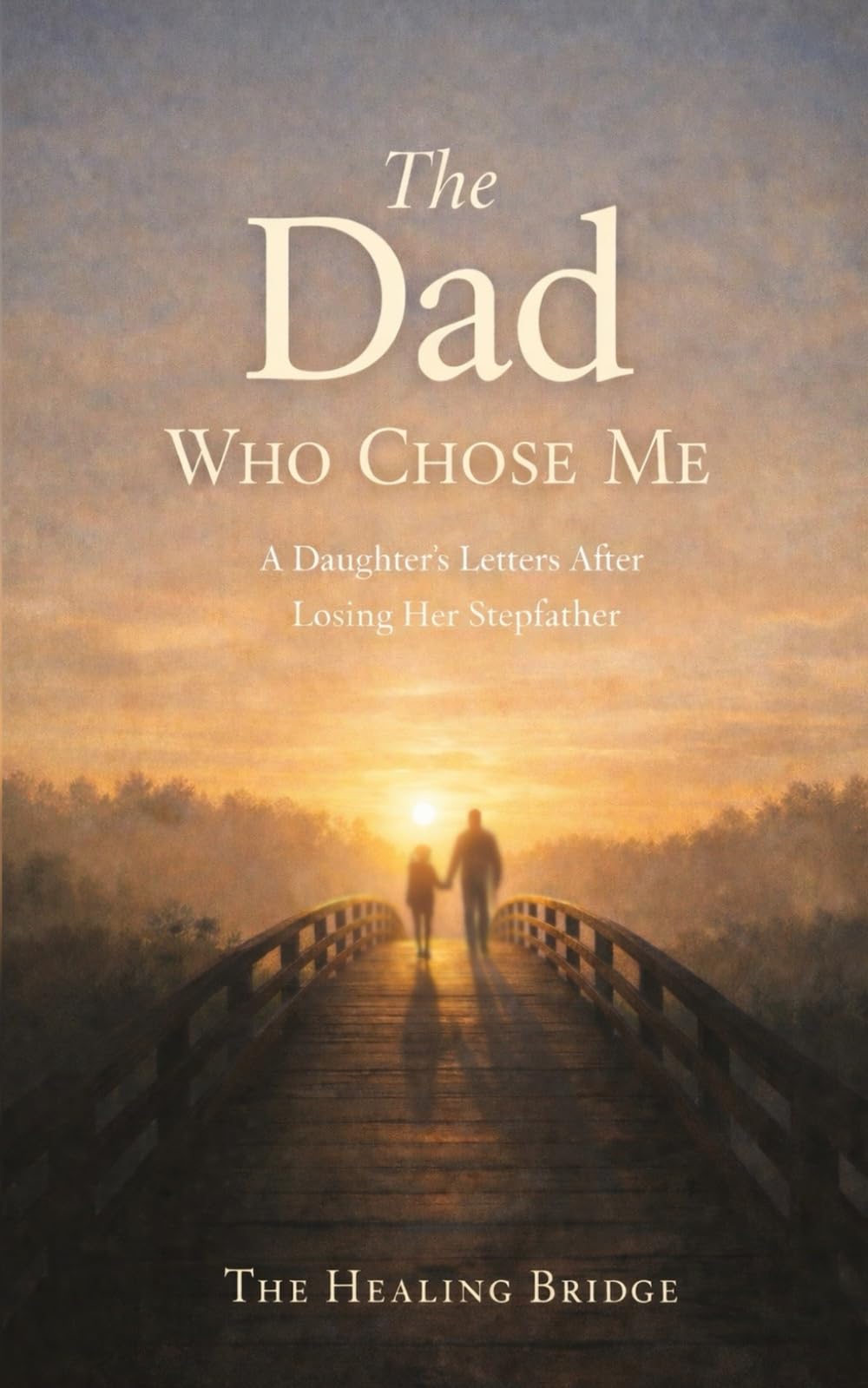 The Dad Who Chose Me: A Daughter's Letters After Losing Her Stepfather (The Healing Bridge)