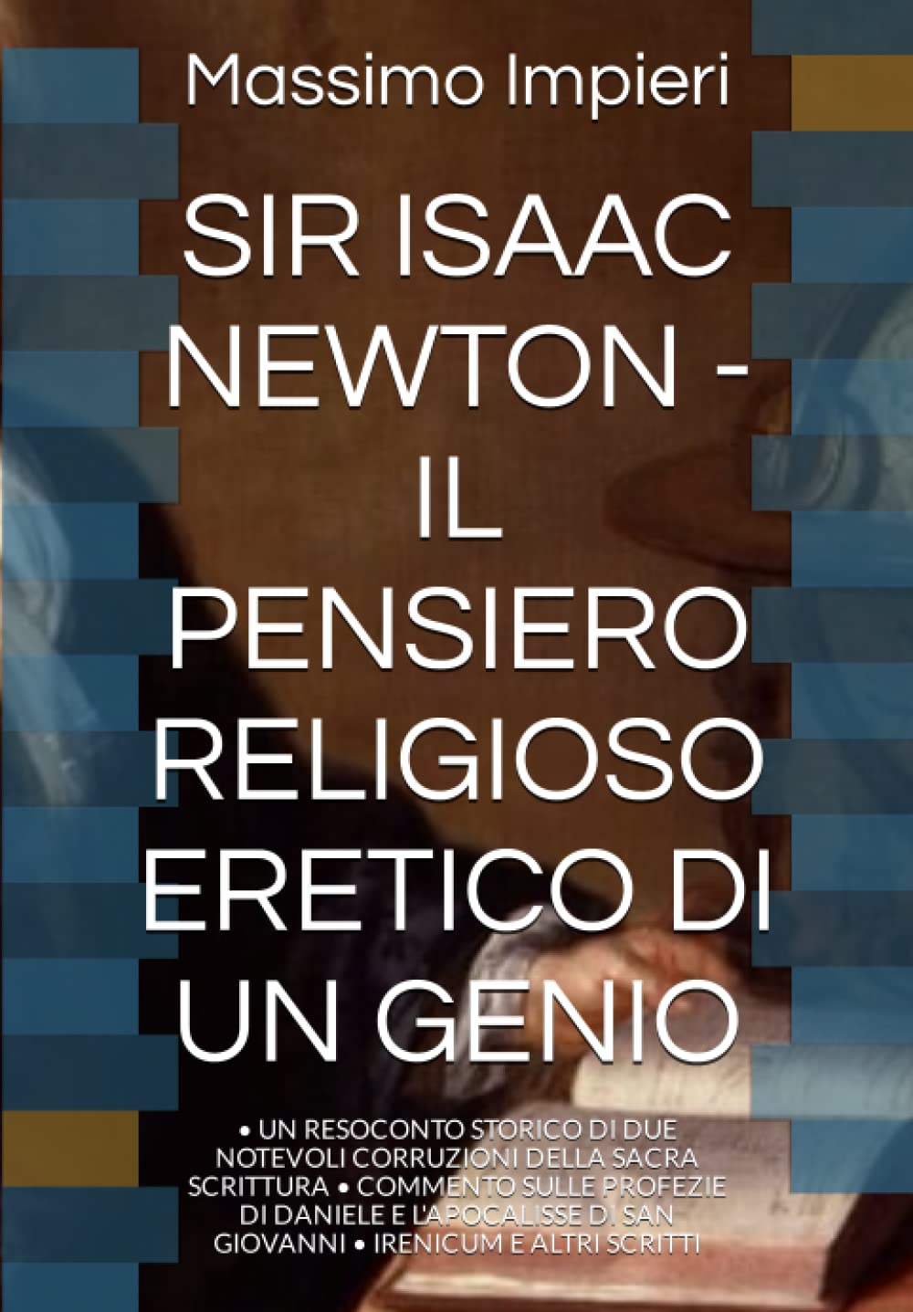 SIR ISAAC NEWTON - IL PENSIERO RELIGIOSO ERETICO DI UN GENIO: • UN RESOCONTO STORICO DI DUE NOTEVOLI CORRUZIONI DELLA SACRA SCRITTURA • COMMENTO SULLE ... • IRENICUM E ALTRI SCRITTI (Italian Edition)