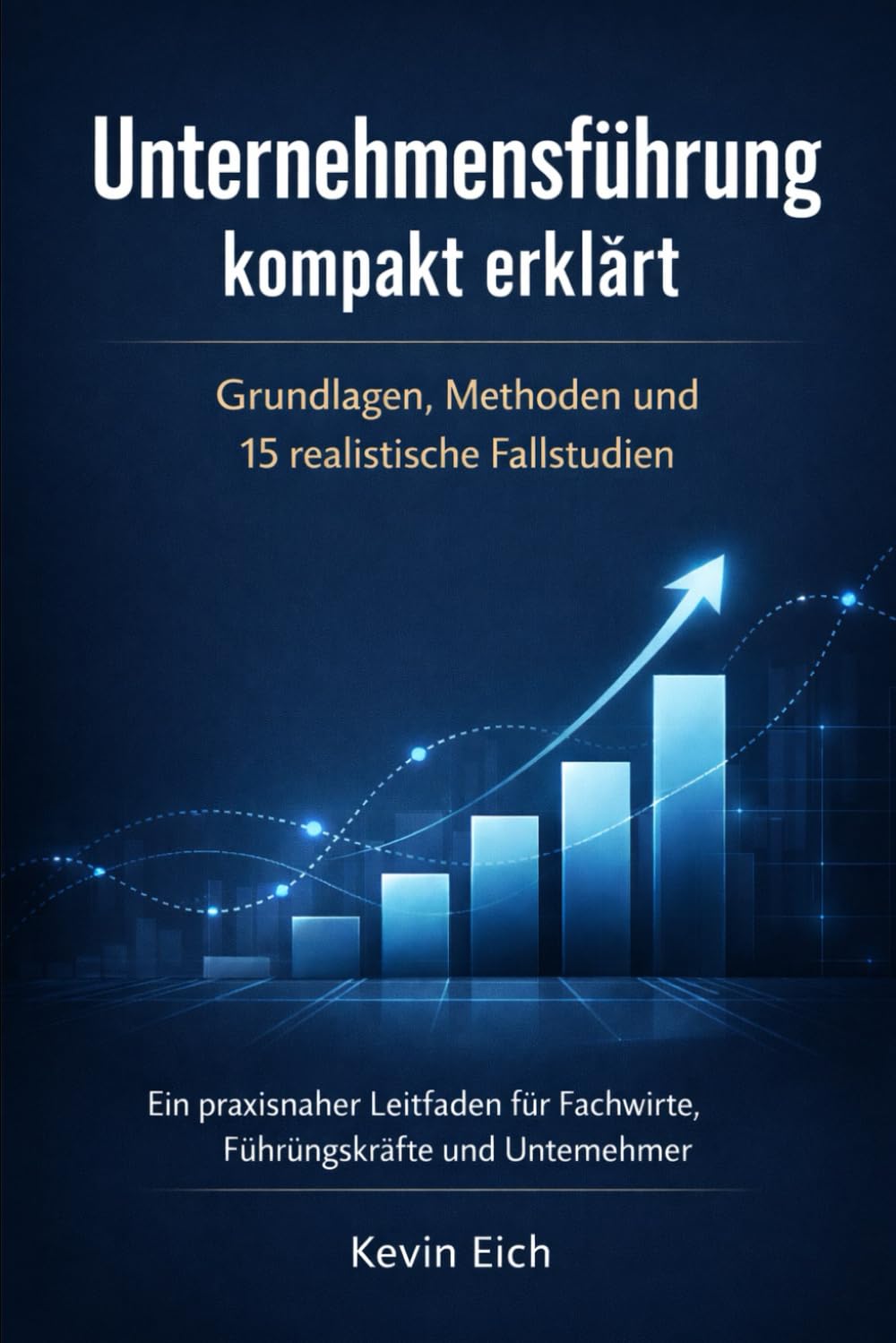 Unternehmensführung kompakt erklärt: Grundlagen, Methoden und 15 realistische Fallstudien: 2 (Wirtschaft Recht Steuer)