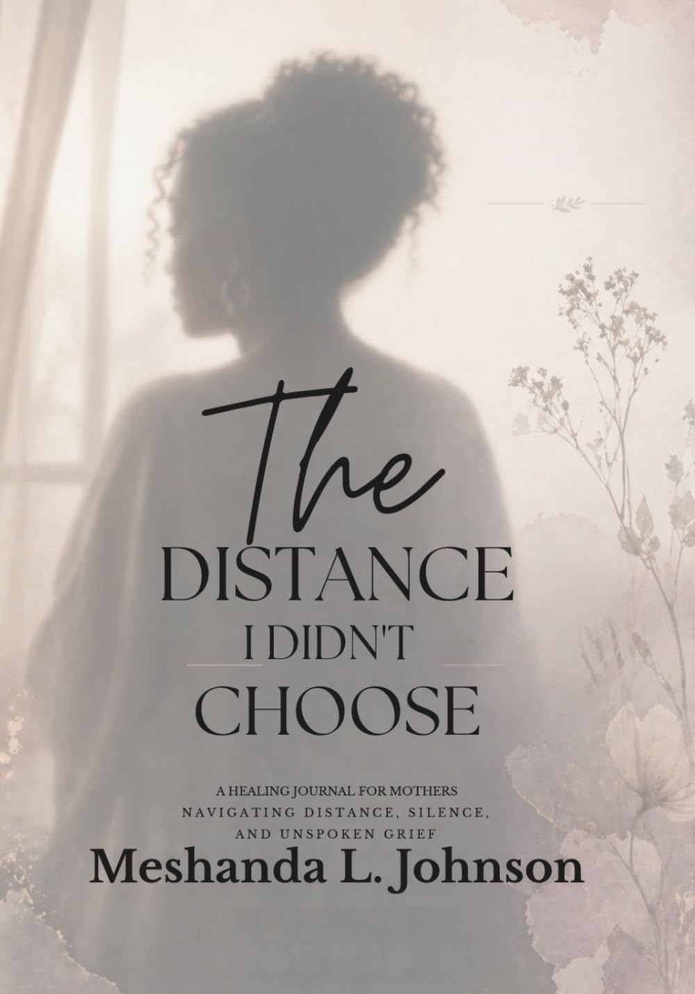 The Distance I Didn’t Choose: A Guided Journal for Mothers Navigating Distance, Silence, and Unspoken Grief