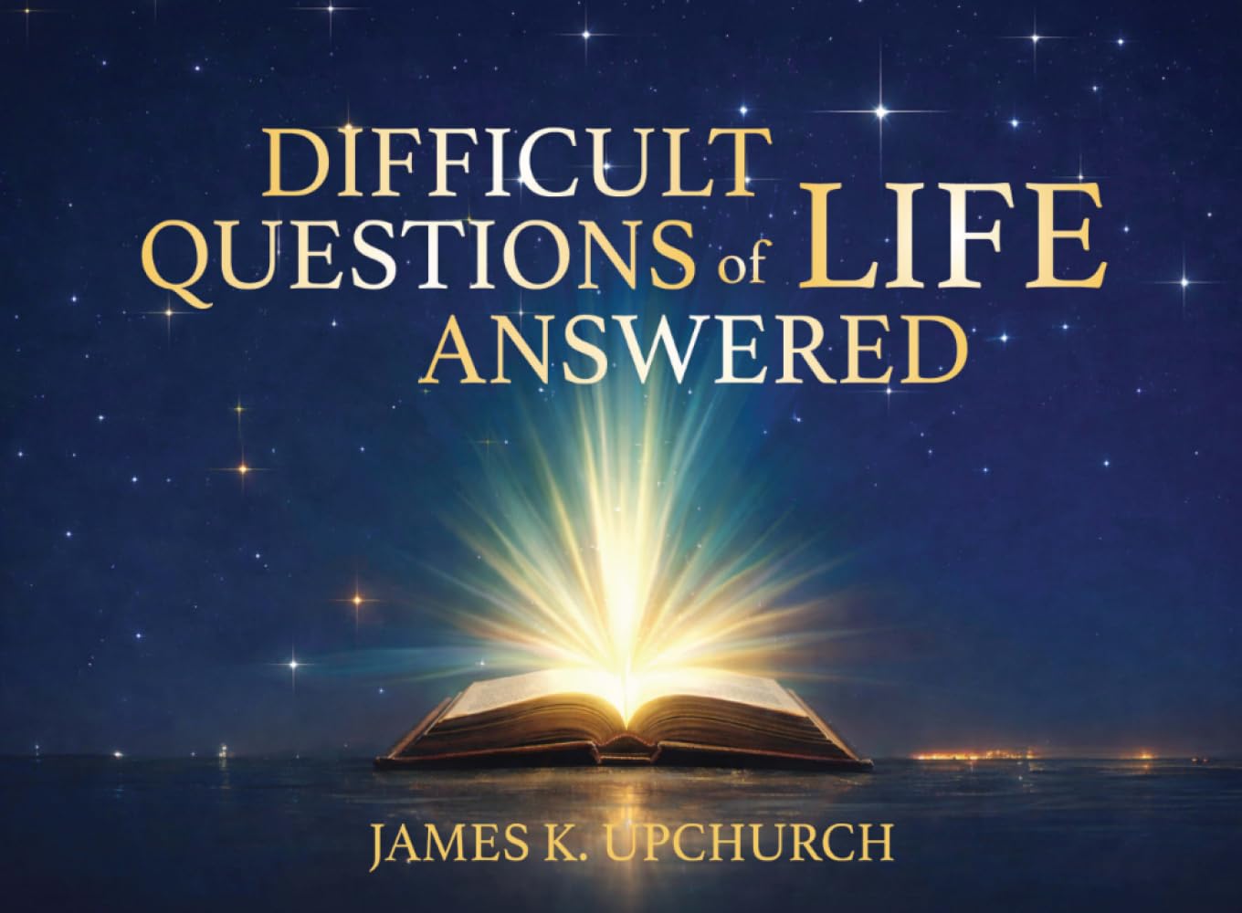 Difficult Questions of Life Answered: Help to Navigate Life’s Difficult Questions