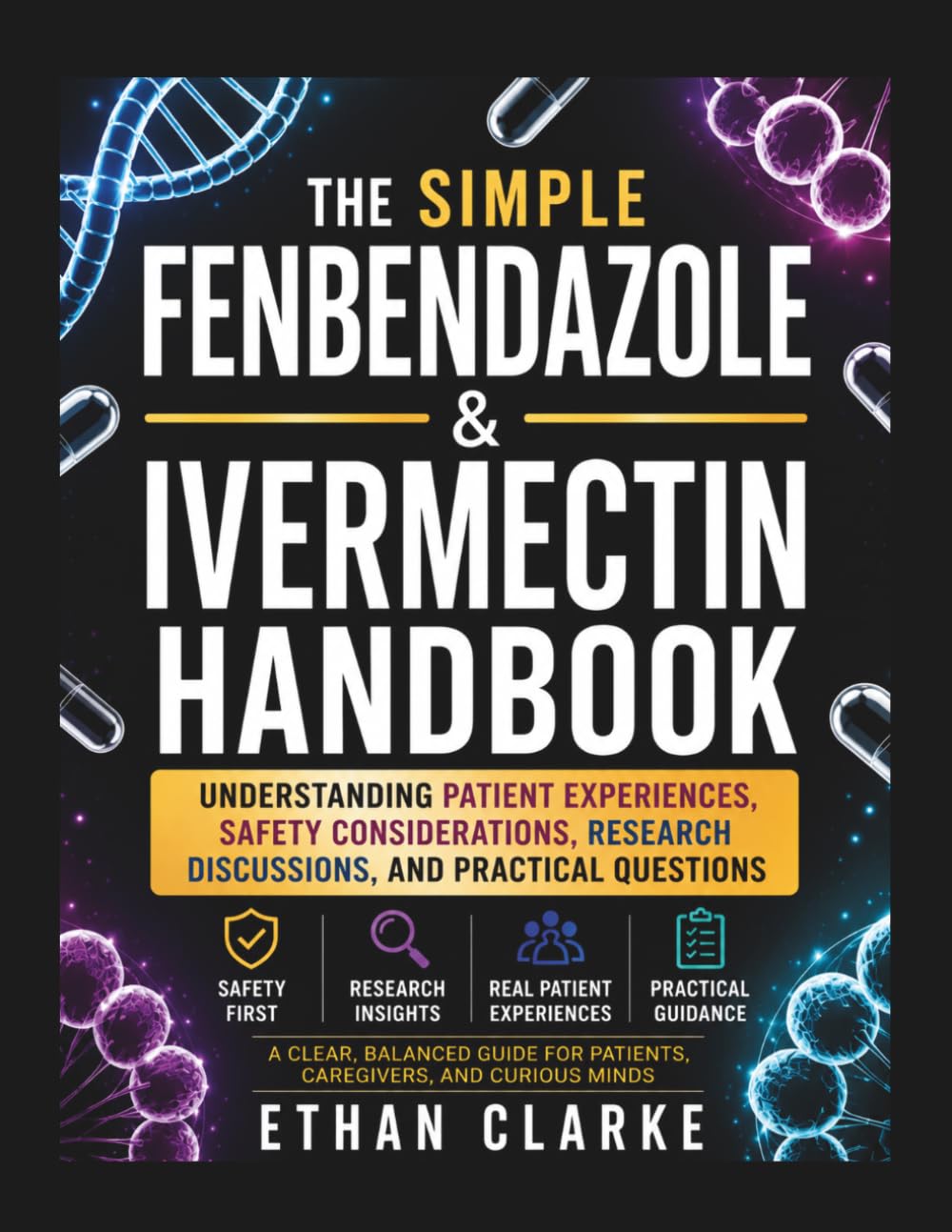THE SIMPLE FENBENDAZOLE AND IVERMECTIN HANDBOOK: Understanding Patient Experiences, Safety Considerations, Research Discussions, And Practical Questions