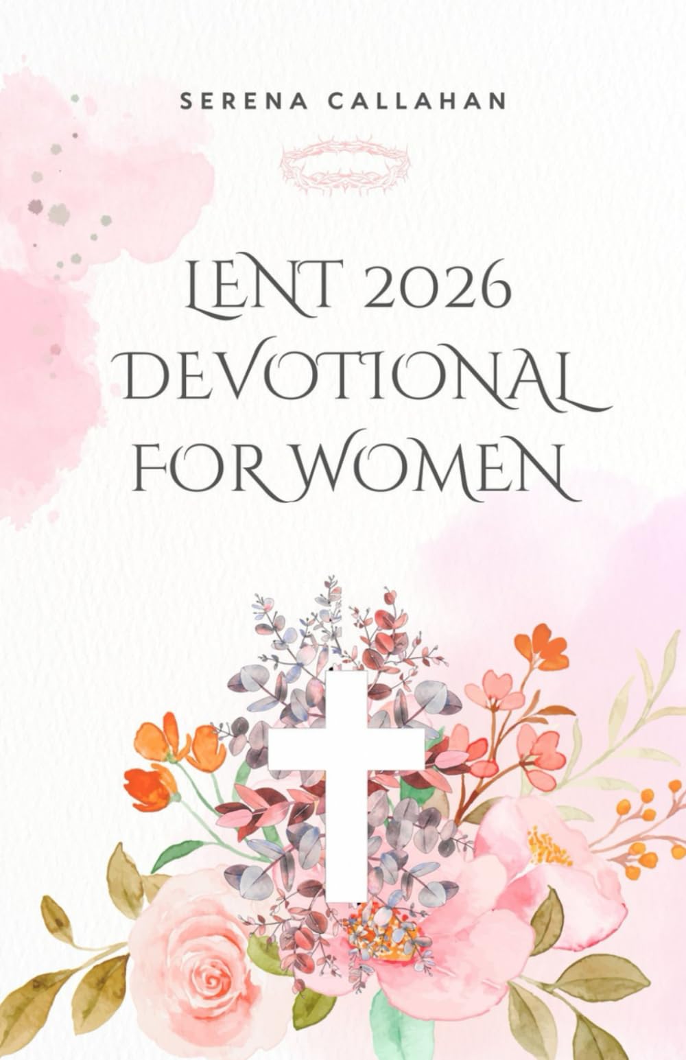 LENT 2026 DEVOTIONAL FOR WOMEN: 40 Days of Scripture, Prayer, and Reflection to Draw Closer to Christ This Easter