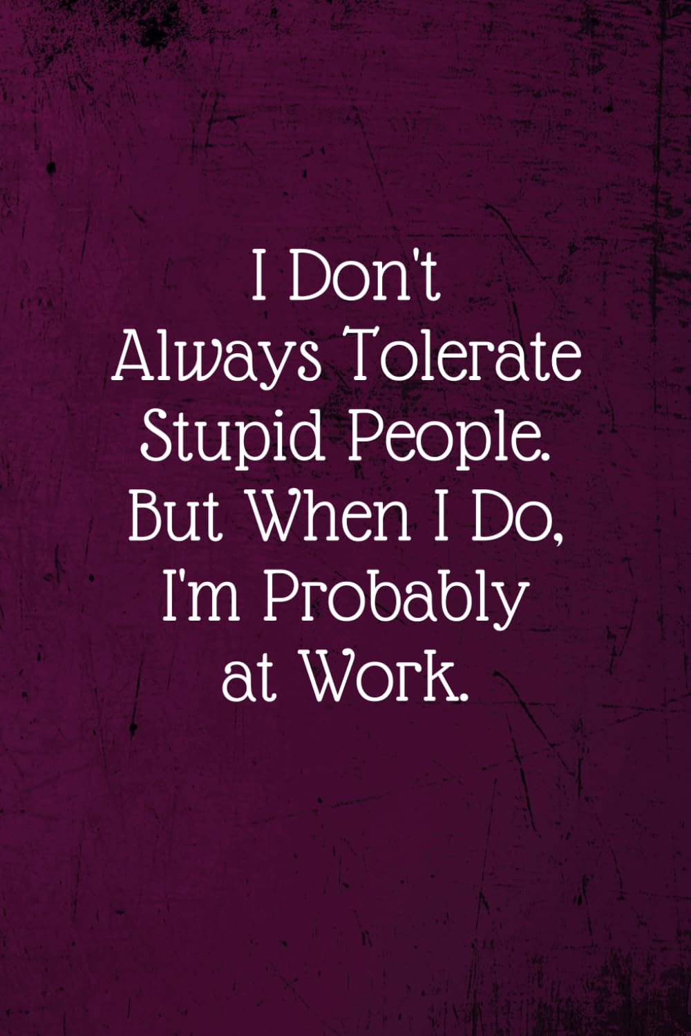 I don't always tolerate stupid people. But when I do, I'm probably at Work.: Coworker Notebook (Funny Office Journals)- Lined Blank Notebook Journal