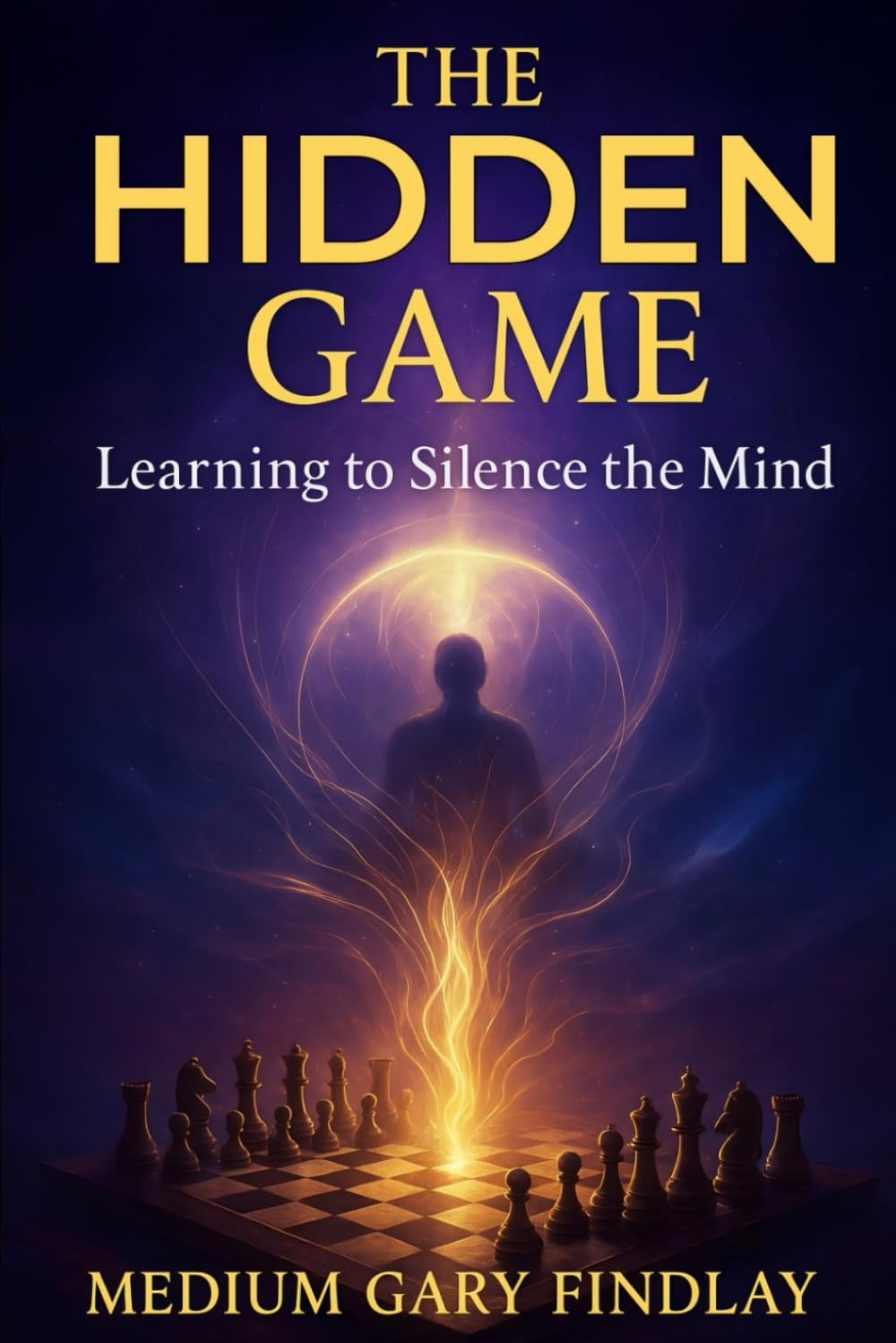 The Hidden Game: Learning to Silence the Mind: A Guide to Awakening the Higher Mind