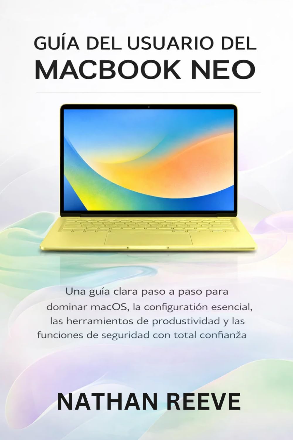 GUÍA DEL USUARIO DEL MACBOOK NEO: Una guía clara paso a paso para dominar macOS, la configuración esencial, las herramientas de productividad y las funciones de seguridad con total confianza.