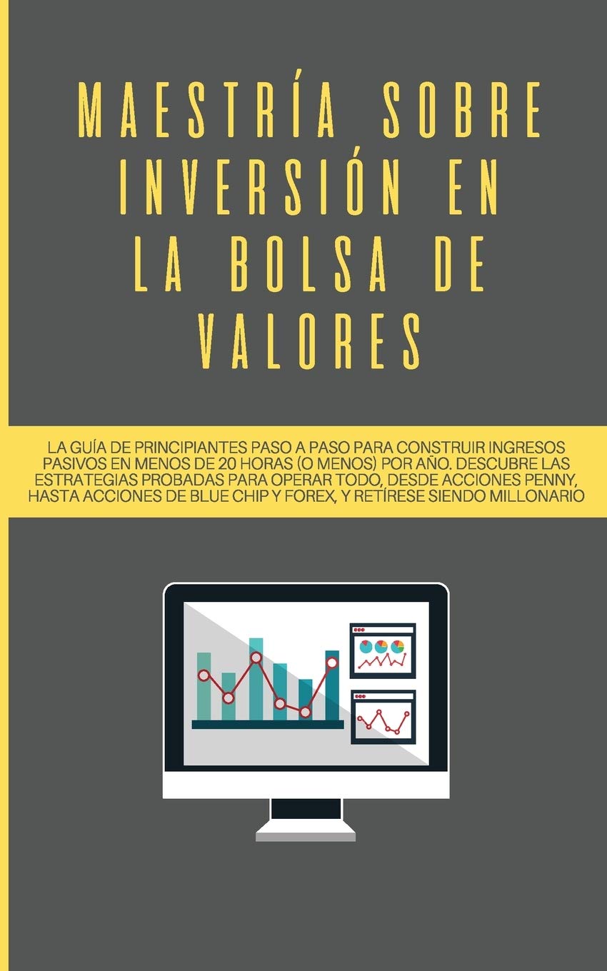 Maestría sobre inversión en la bolsa de valores: La guía de principiantes paso a paso para construir ingresos pasivos en menos de 20 horas (o menos) ... Chip y Forex, y retírese siendo millonario