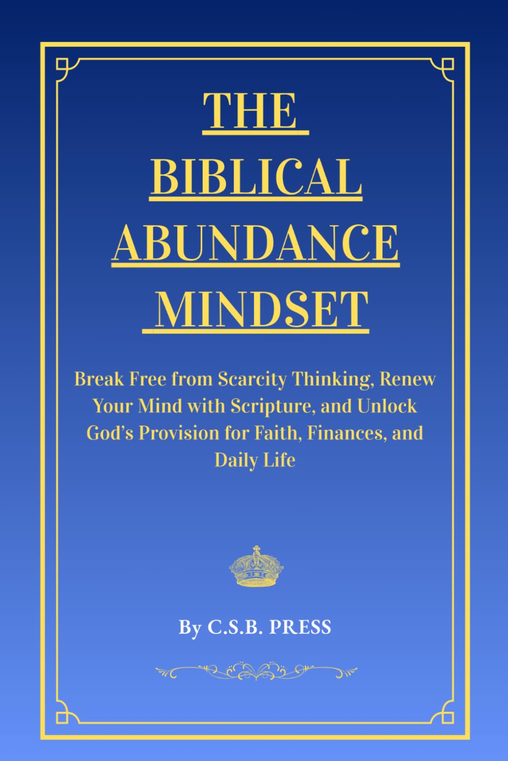 The Biblical Abundance Mindset: Break Free from Scarcity Thinking, Renew Your Mind with Scripture, and Unlock God’s Provision for Faith, Finances, and Daily Life