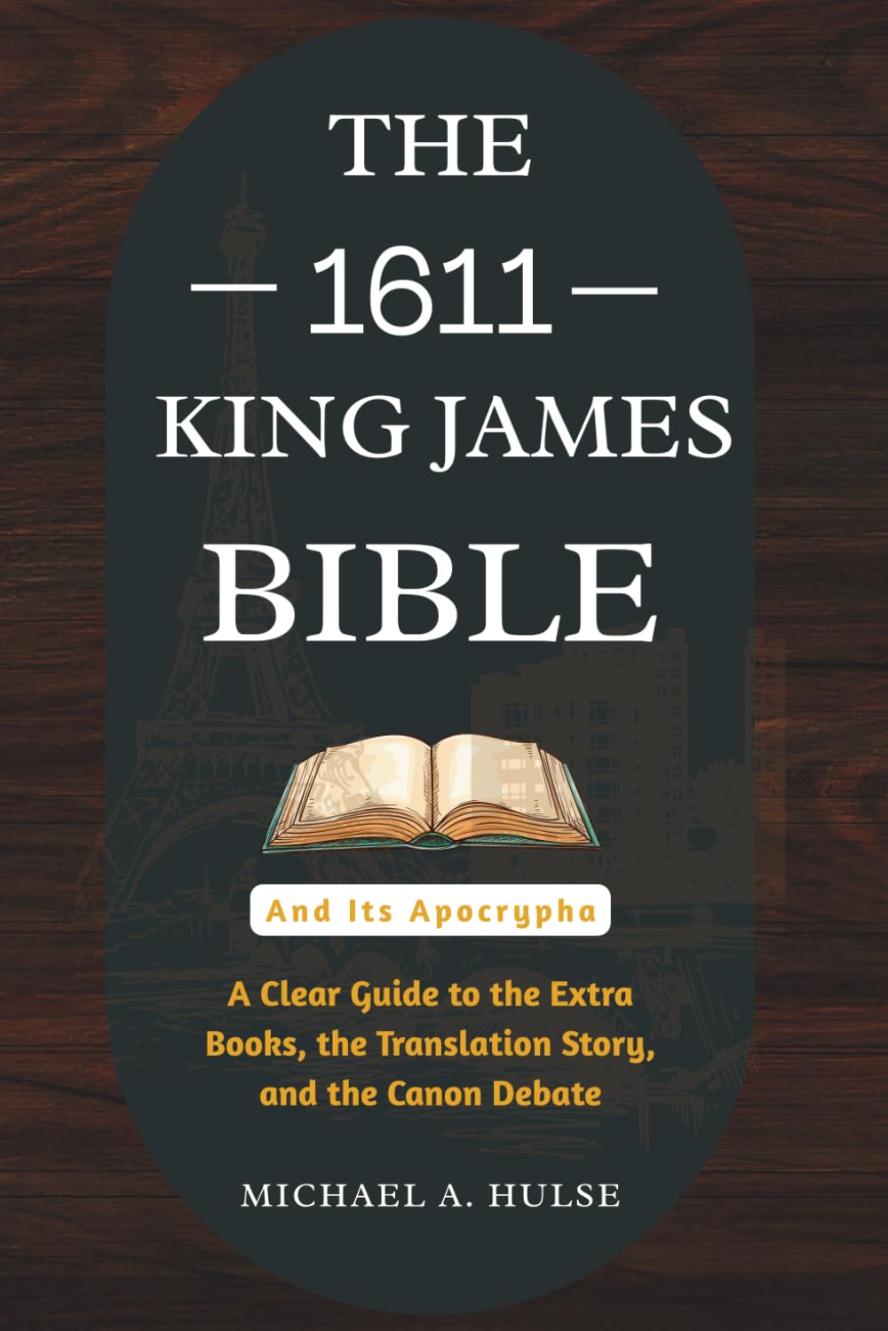 THE 1611 KING JAMES BIBLE AND ITS APOCRYPHA: A Clear Guide to the Extra Books, the Translation Story, and the Canon Debate