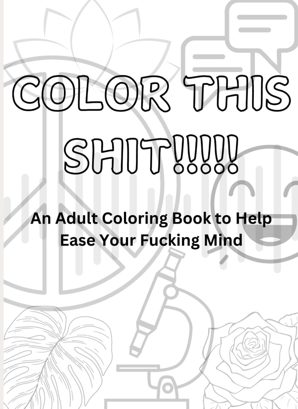 Color This Shit!!!!!: An Adult Coloring Book to Help Ease Your Fucking Mind