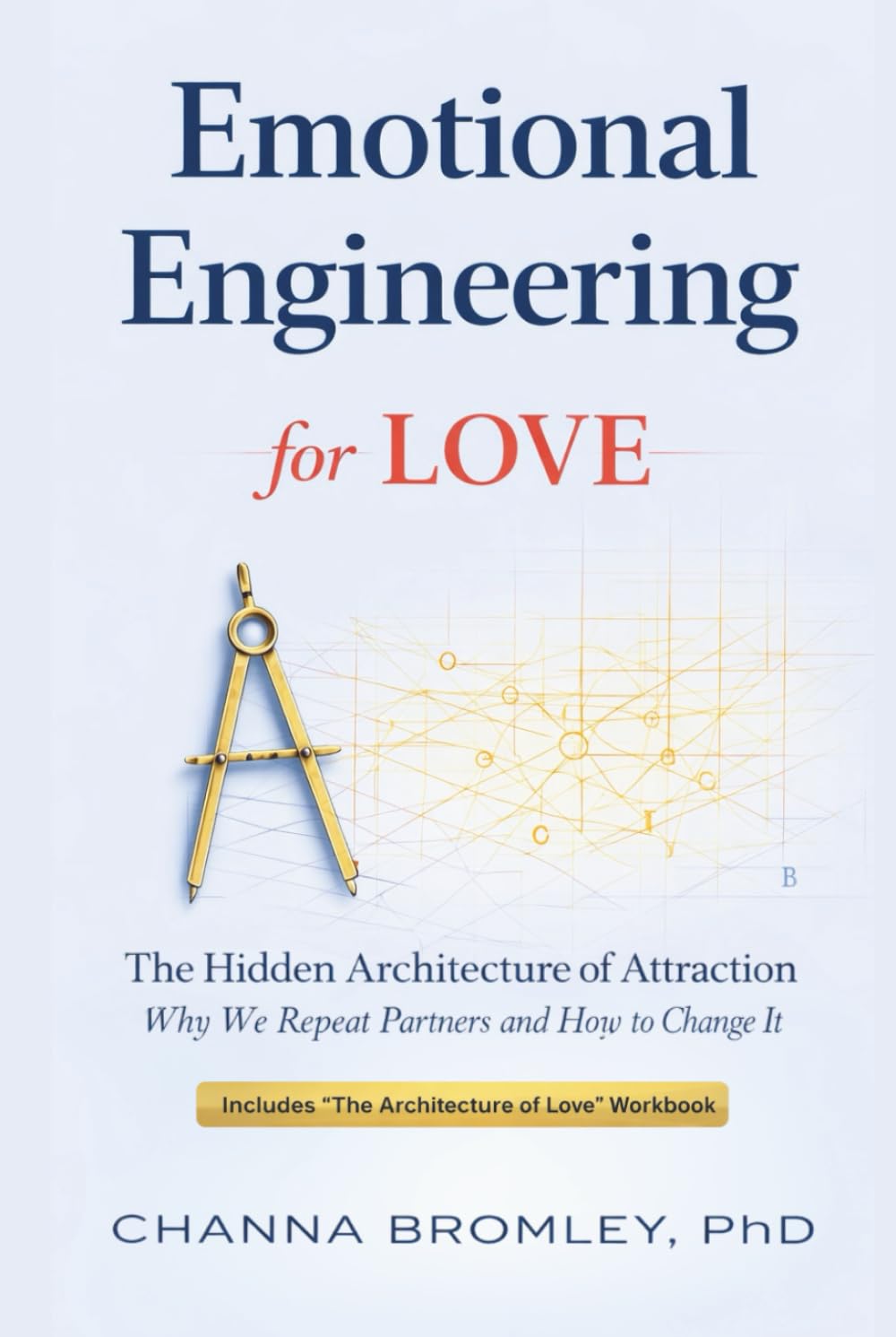 Emotional Engineering for Love: The Hidden Architecture of Attraction: Why We Repeat Partners and How to Change It